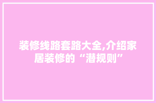 装修线路套路大全,介绍家居装修的“潜规则” 木雕艺术