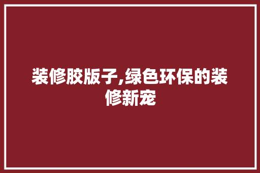 装修胶版子,绿色环保的装修新宠 地板材料