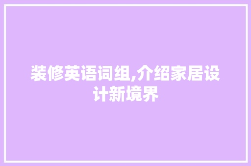 装修英语词组,介绍家居设计新境界 家居装修
