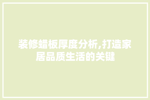 装修蜡板厚度分析,打造家居品质生活的关键