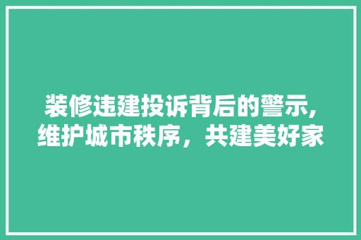 装修违建投诉背后的警示,维护城市秩序，共建美好家园 卧室装修