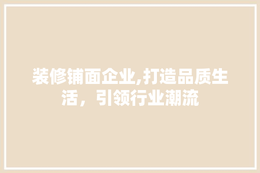 装修铺面企业,打造品质生活，引领行业潮流 中式风格装饰