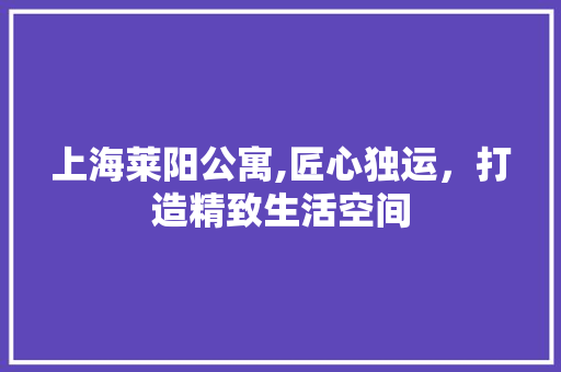 上海莱阳公寓,匠心独运，打造精致生活空间 木雕艺术