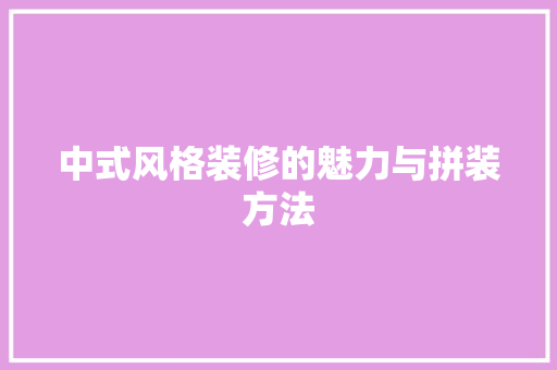 中式风格装修的魅力与拼装方法 地板材料