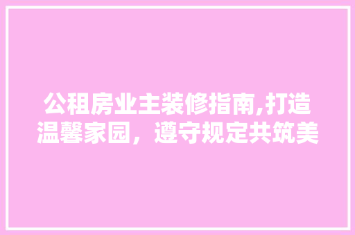 公租房业主装修指南,打造温馨家园，遵守规定共筑美好未来 卧室装修