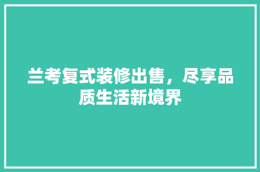 兰考复式装修出售，尽享品质生活新境界 木雕艺术