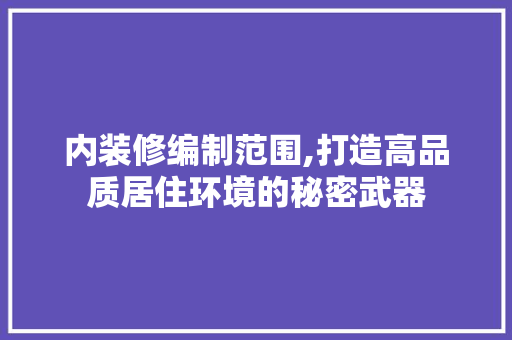 内装修编制范围,打造高品质居住环境的秘密武器 室内设计