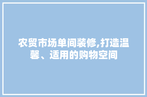 农贸市场单间装修,打造温馨、适用的购物空间 客厅装修