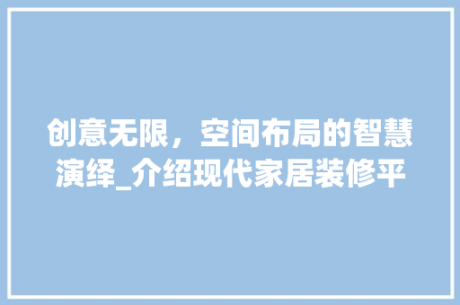 创意无限，空间布局的智慧演绎_介绍现代家居装修平面图 现代风格装饰
