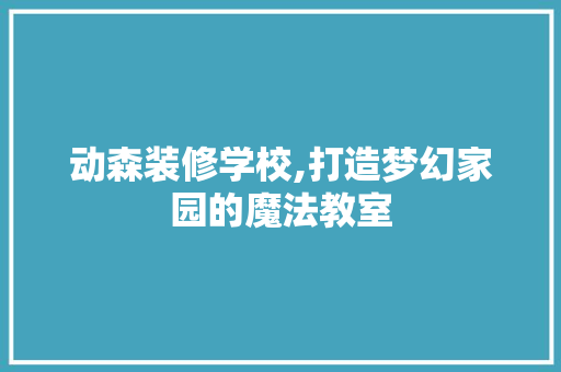 动森装修学校,打造梦幻家园的魔法教室 地板材料