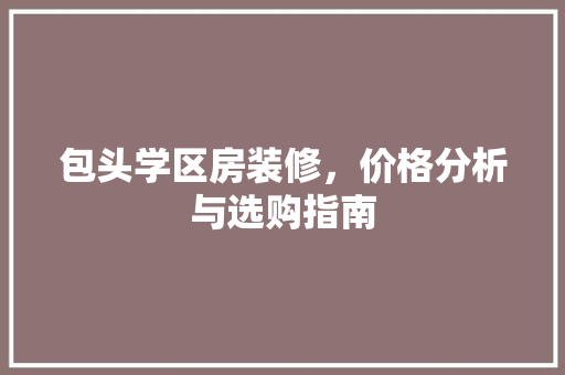 包头学区房装修，价格分析与选购指南 木雕艺术