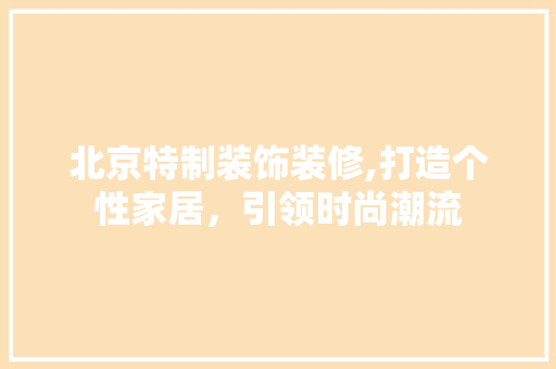 北京特制装饰装修,打造个性家居，引领时尚潮流 木雕艺术