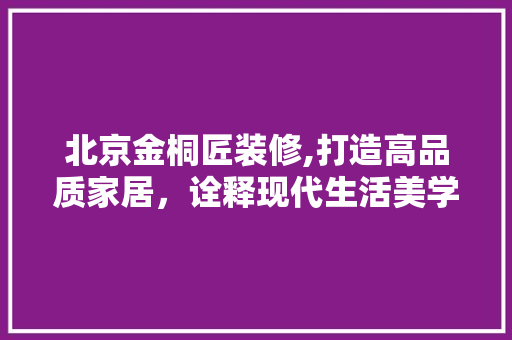 北京金桐匠装修,打造高品质家居，诠释现代生活美学 地板材料