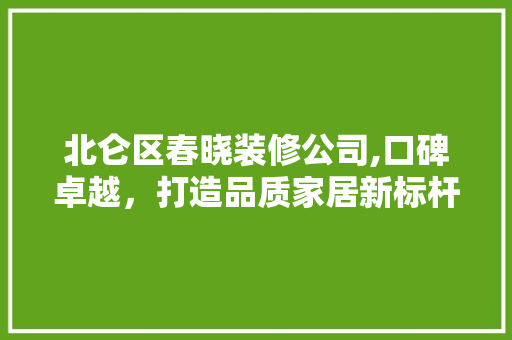 北仑区春晓装修公司,口碑卓越，打造品质家居新标杆