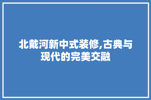 北戴河新中式装修,古典与现代的完美交融 木雕艺术