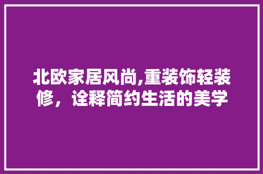 北欧家居风尚,重装饰轻装修，诠释简约生活的美学