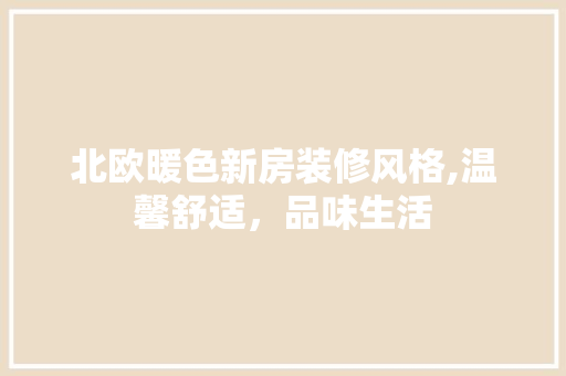 北欧暖色新房装修风格,温馨舒适，品味生活 软装设计