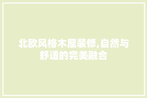 北欧风格木屋装修,自然与舒适的完美融合 软装设计
