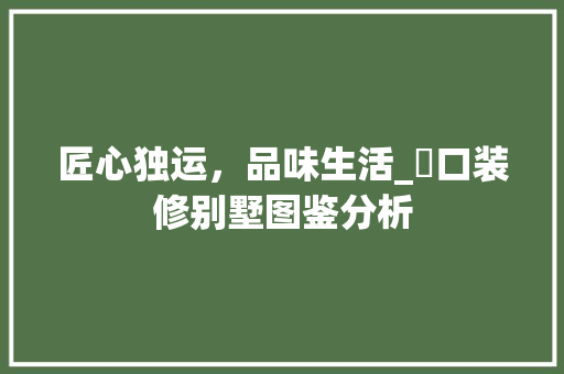 匠心独运，品味生活_硚口装修别墅图鉴分析 现代风格装饰