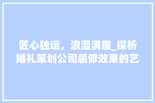 匠心独运，浪漫满屋_探析婚礼策划公司装修效果的艺术魅力 中式风格装饰