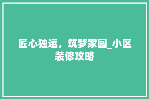 匠心独运，筑梦家园_小区装修攻略 木雕艺术