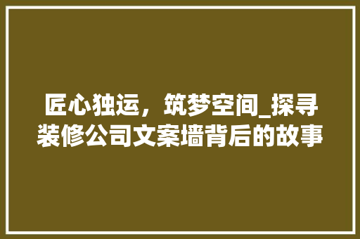 匠心独运，筑梦空间_探寻装修公司文案墙背后的故事 室内设计