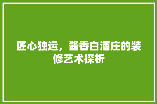 匠心独运，酱香白酒庄的装修艺术探析 卧室装修