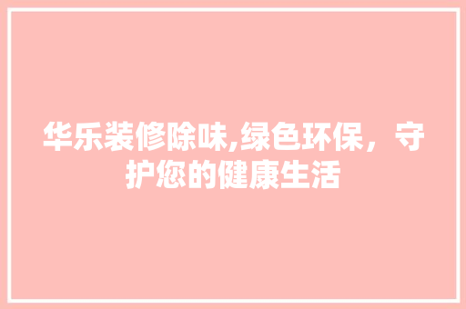 华乐装修除味,绿色环保，守护您的健康生活 卧室装修