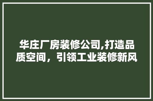 华庄厂房装修公司,打造品质空间，引领工业装修新风尚 室内设计