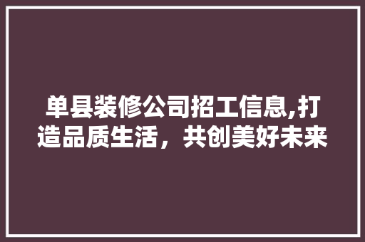 单县装修公司招工信息,打造品质生活，共创美好未来
