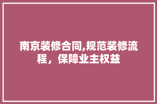 南京装修合同,规范装修流程，保障业主权益 客厅装修
