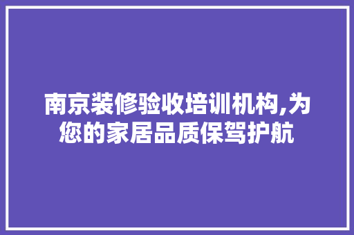 南京装修验收培训机构,为您的家居品质保驾护航 地板材料