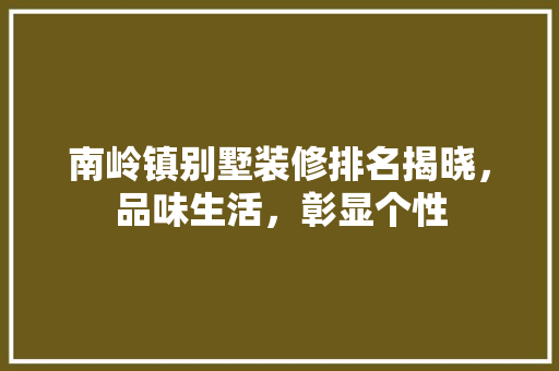 南岭镇别墅装修排名揭晓，品味生活，彰显个性 地板材料