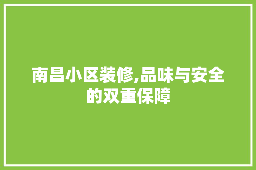 南昌小区装修,品味与安全的双重保障