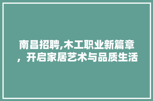 南昌招聘,木工职业新篇章，开启家居艺术与品质生活之旅 中式风格装饰