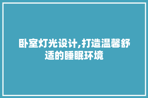 卧室灯光设计,打造温馨舒适的睡眠环境 木雕艺术