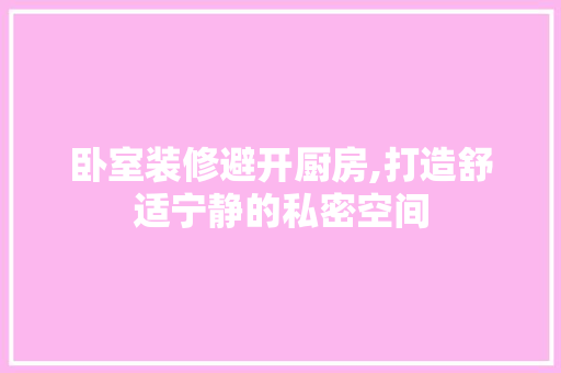 卧室装修避开厨房,打造舒适宁静的私密空间 软装设计