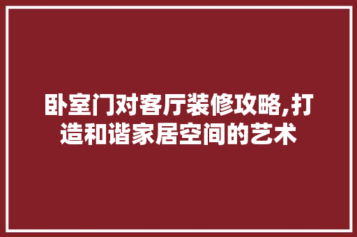 卧室门对客厅装修攻略,打造和谐家居空间的艺术 客厅装修