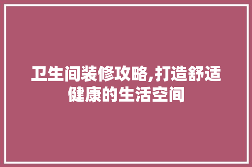 卫生间装修攻略,打造舒适健康的生活空间 地板材料