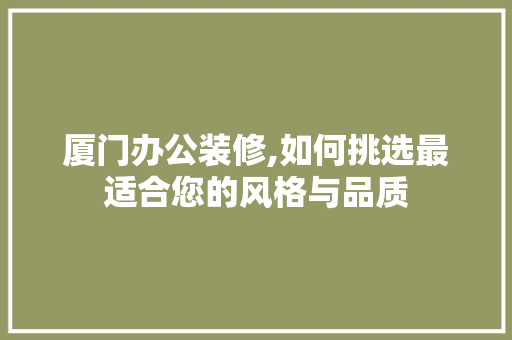 厦门办公装修,如何挑选最适合您的风格与品质 现代风格装饰