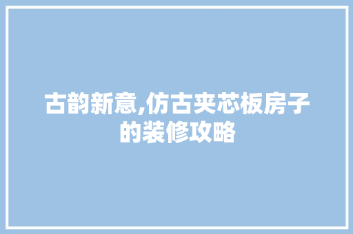 古韵新意,仿古夹芯板房子的装修攻略 室内设计