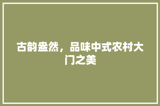 古韵盎然，品味中式农村大门之美 客厅装修