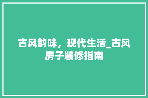 古风韵味，现代生活_古风房子装修指南 软装设计
