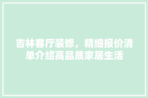 吉林客厅装修，精细报价清单介绍高品质家居生活 现代风格装饰