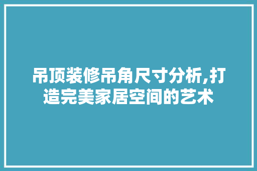 吊顶装修吊角尺寸分析,打造完美家居空间的艺术 地板材料