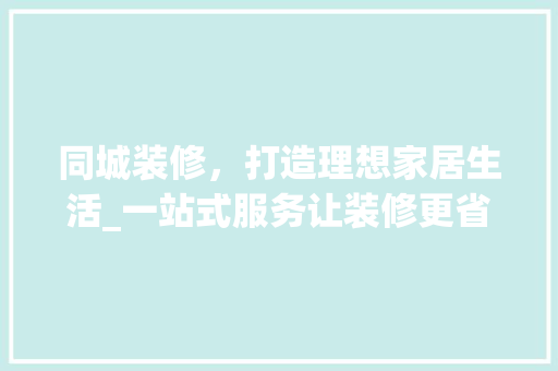 同城装修，打造理想家居生活_一站式服务让装修更省心 室内设计