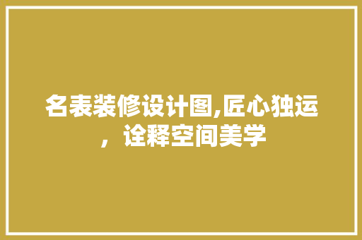 名表装修设计图,匠心独运，诠释空间美学 中式风格装饰