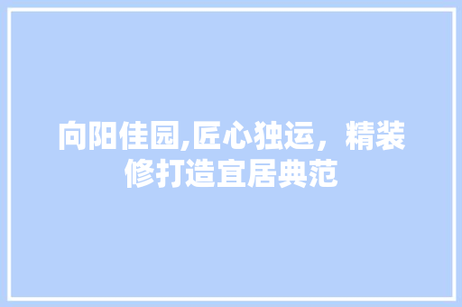 向阳佳园,匠心独运，精装修打造宜居典范