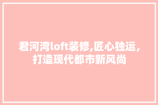 君河湾loft装修,匠心独运，打造现代都市新风尚 地板材料