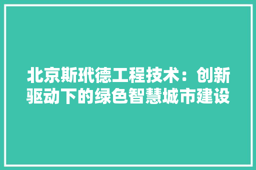 北京斯玳德工程技术：创新驱动下的绿色智慧城市建设者 家居装修